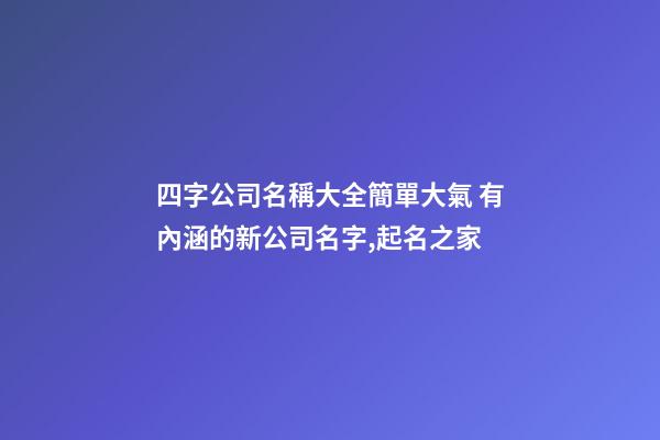 四字公司名稱大全簡單大氣 有內涵的新公司名字,起名之家-第1張-公司起名-玄機派